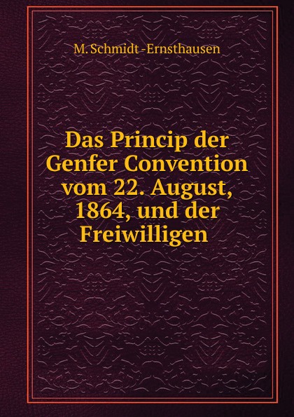 Das Princip der Genfer Convention vom 22. August, 1864, und der Freiwilligen .