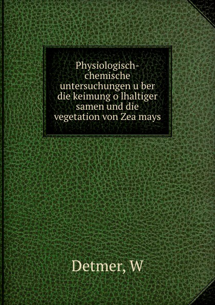 Physiologisch-chemische untersuchungen uber die keimung olhaltiger samen und die vegetation von Zea mays