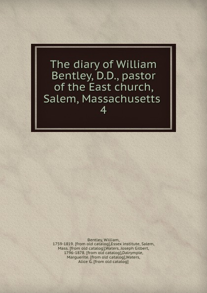 The diary of William Bentley, D.D., pastor of the East church, Salem, Massachusetts . 4