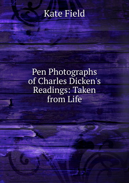 Pen Photographs of Charles Dicken.s Readings: Taken from Life