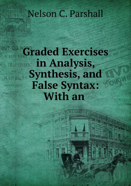 Graded Exercises in Analysis, Synthesis, and False Syntax: With an .