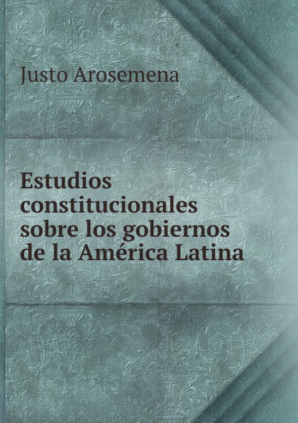 Estudios constitucionales sobre los gobiernos de la America Latina