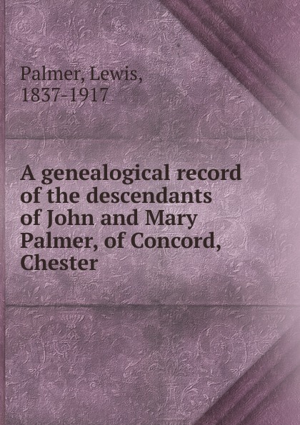 A genealogical record of the descendants of John and Mary Palmer, of Concord, Chester