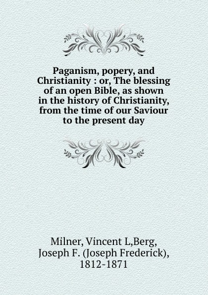Paganism, popery, and Christianity : or, The blessing of an open Bible, as shown in the history of Christianity, from the time of our Saviour to the present day