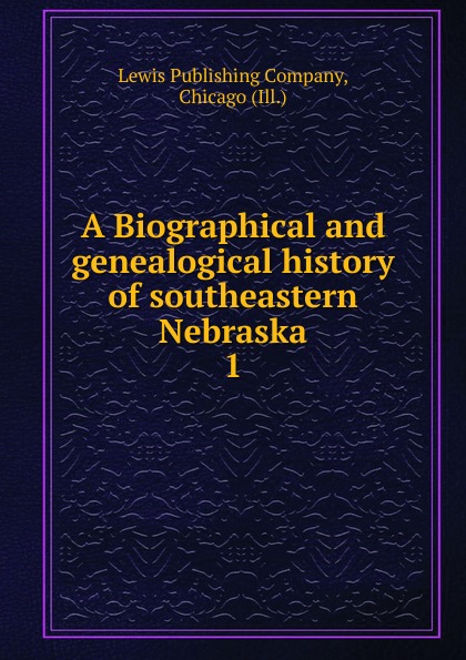 A Biographical and genealogical history of southeastern Nebraska. 1