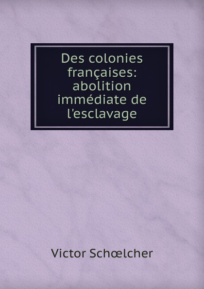Des colonies francaises: abolition immediate de l.esclavage