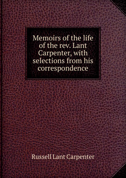 Memoirs of the life of the rev. Lant Carpenter, with selections from his correspondence