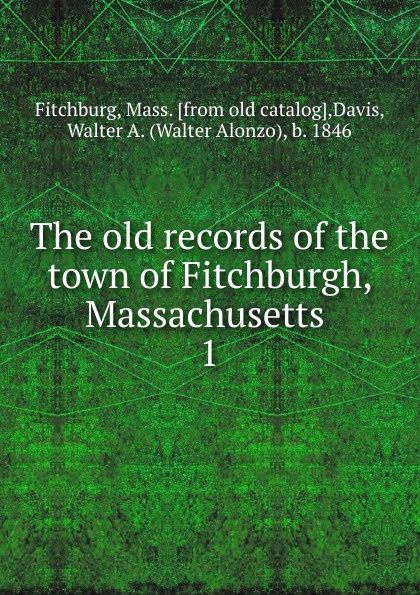 The old records of the town of Fitchburgh, Massachusetts . 1