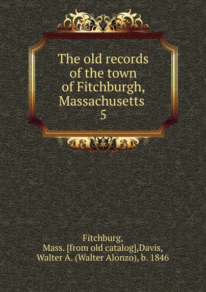 The old records of the town of Fitchburgh, Massachusetts . 5