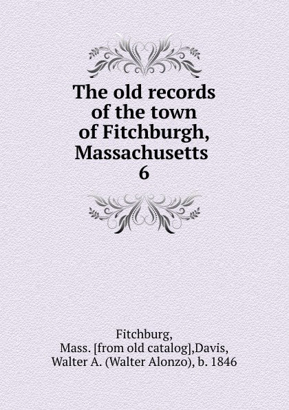 The old records of the town of Fitchburgh, Massachusetts . 6