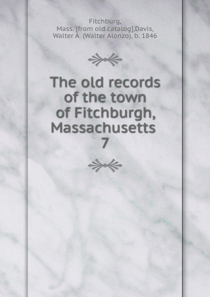 The old records of the town of Fitchburgh, Massachusetts . 7