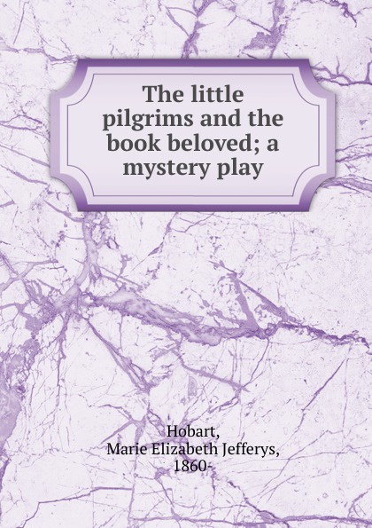 The little pilgrims and the book beloved; a mystery play