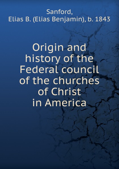 Origin and history of the Federal council of the churches of Christ in America