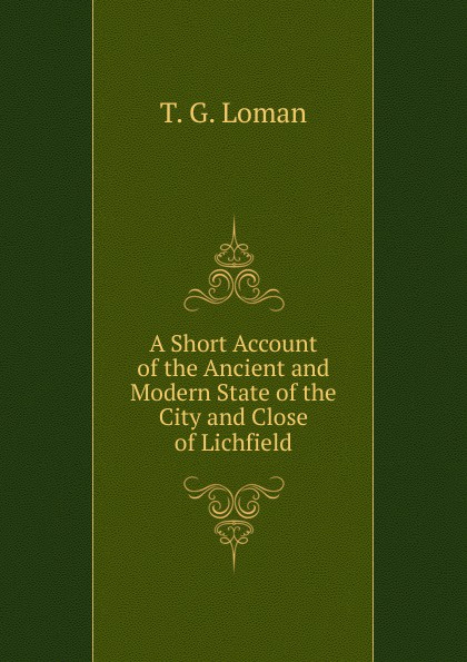 A Short Account of the Ancient and Modern State of the City and Close of Lichfield.