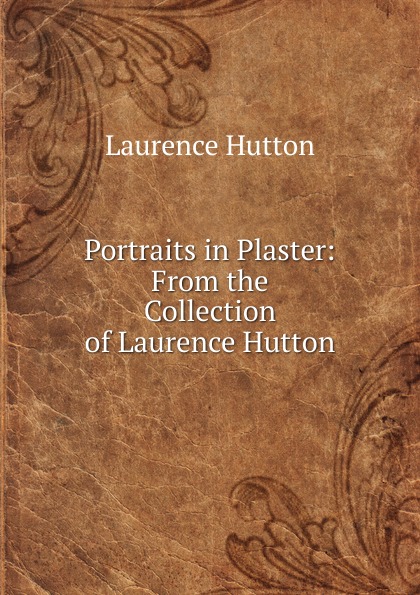 Portraits in Plaster: From the Collection of Laurence Hutton