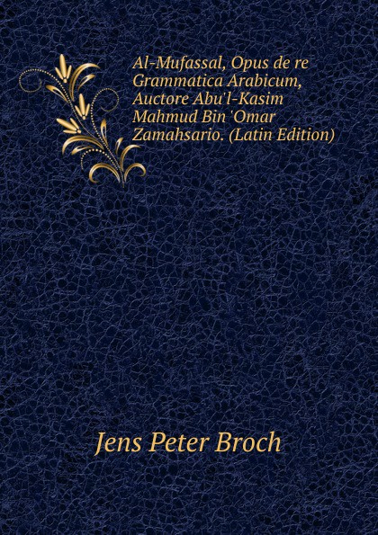 Al-Mufassal, Opus de re Grammatica Arabicum, Auctore Abu.l-Kasim Mahmud Bin .Omar Zamahsario. (Latin Edition)