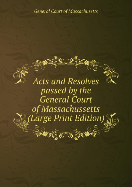 Acts and Resolves passed by the General Court of Massachussetts (Large Print Edition)