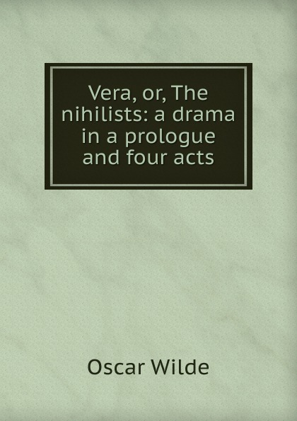 Vera, or, The nihilists: a drama in a prologue and four acts