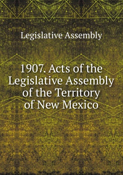 1907. Acts of the Legislative Assembly of the Territory of New Mexico