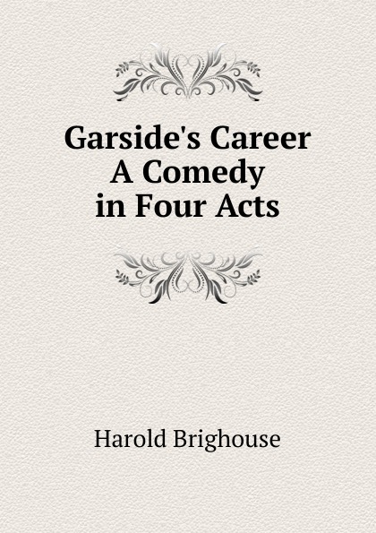 Garside.s Career A Comedy in Four Acts