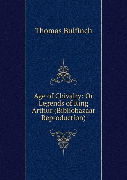 Age of Chivalry: Or Legends of King Arthur (Bibliobazaar Reproduction)