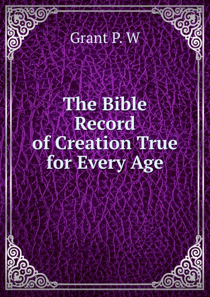 The Bible Record of Creation True for Every Age