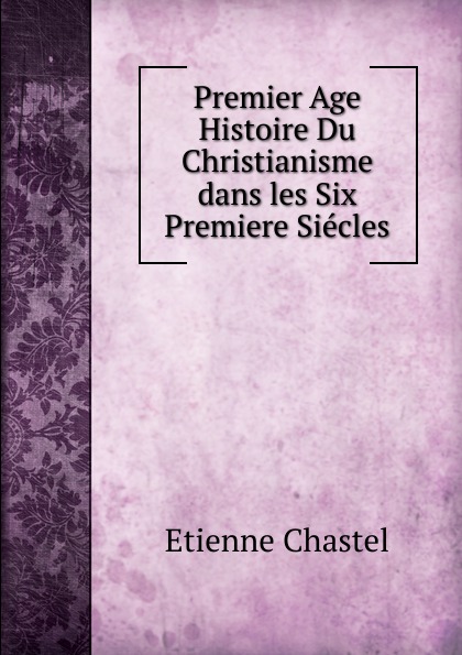 Premier Age Histoire Du Christianisme dans les Six Premiere Siecles