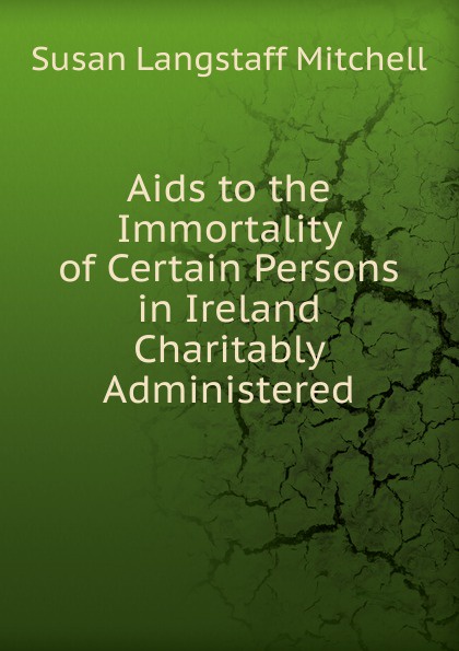 Aids to the Immortality of Certain Persons in Ireland Charitably Administered