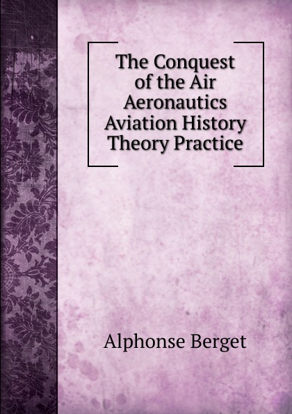 The Conquest of the Air Aeronautics Aviation History Theory Practice