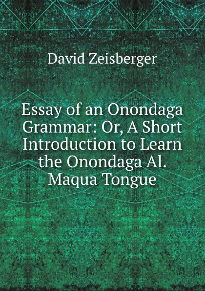 Essay of an Onondaga Grammar: Or, A Short Introduction to Learn the Onondaga Al. Maqua Tongue