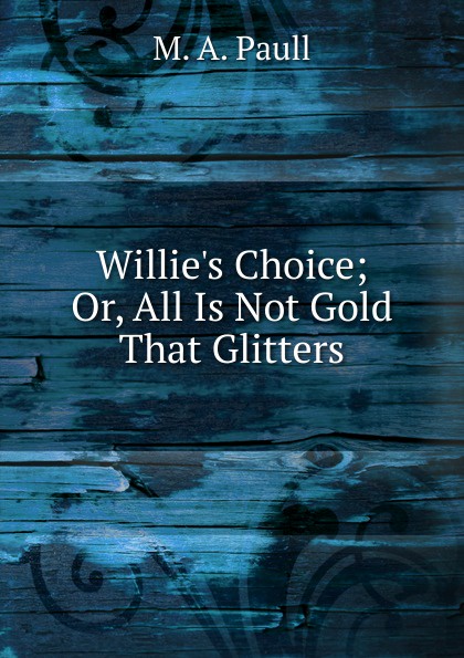 Willie.s Choice; Or, All Is Not Gold That Glitters