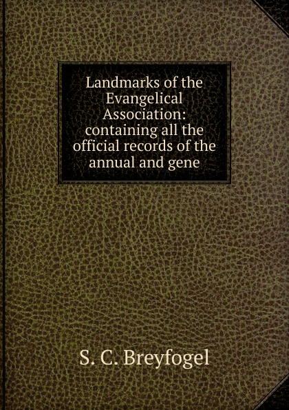 Landmarks of the Evangelical Association: containing all the official records of the annual and gene