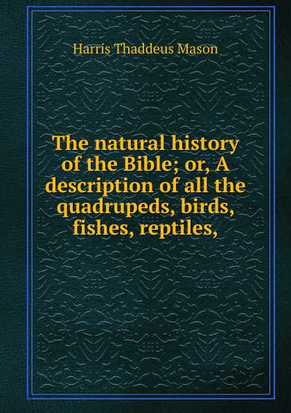 The natural history of the Bible; or, A description of all the quadrupeds, birds, fishes, reptiles,