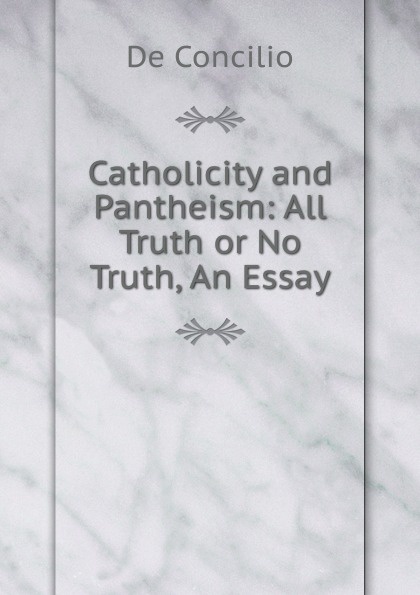 Catholicity and Pantheism: All Truth or No Truth, An Essay