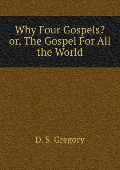 Why Four Gospels. or, The Gospel For All the World