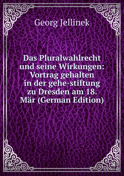 Das Pluralwahlrecht und seine Wirkungen: Vortrag gehalten in der gehe-stiftung zu Dresden am 18. Mar (German Edition)