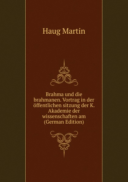 Brahma und die brahmanen. Vortrag in der offentlichen sitzung der K. Akademie der wissenschaften am (German Edition)