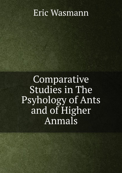 Comparative Studies in The Psyhology of Ants and of Higher Anmals.