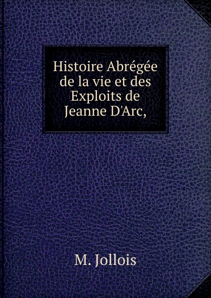 Histoire Abregee de la vie et des Exploits de Jeanne D.Arc,