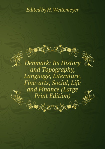 Denmark: Its History and Topography, Language, Literature, Fine-arts, Social, Life and Finance (Large Print Edition)