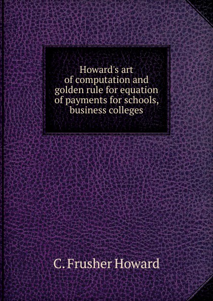 Howard.s art of computation and golden rule for equation of payments for schools, business colleges