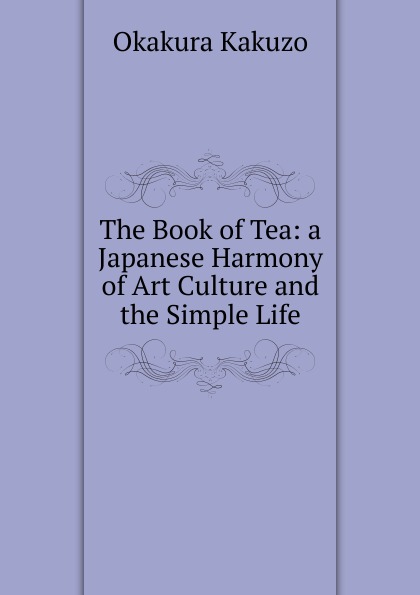 The Book of Tea: a Japanese Harmony of Art Culture and the Simple Life