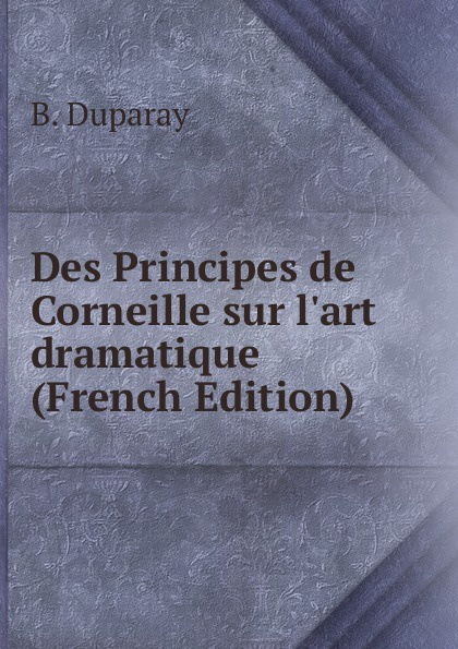Des Principes de Corneille sur l.art dramatique (French Edition)