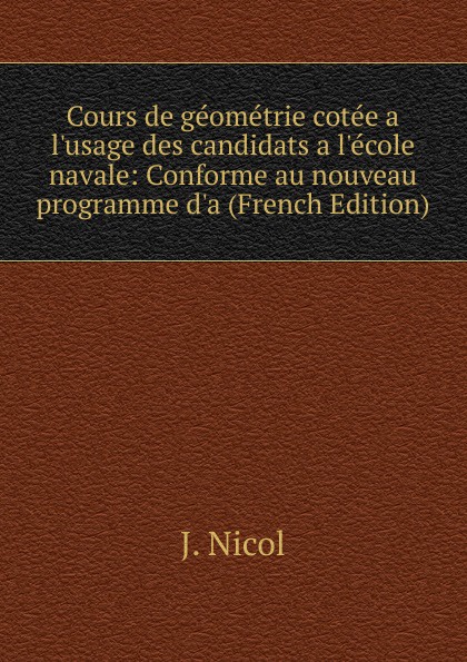 Cours de geometrie cotee a l.usage des candidats a l.ecole navale: Conforme au nouveau programme d.a (French Edition)