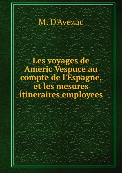 Les voyages de Americ Vespuce au compte de l.Espagne, et les mesures itineraires employees