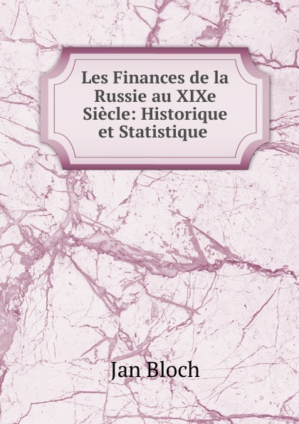 Les Finances de la Russie au XIXe Siecle: Historique et Statistique .