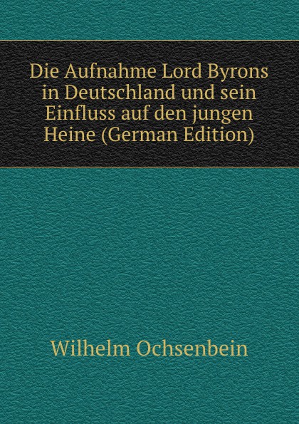 Die Aufnahme Lord Byrons in Deutschland und sein Einfluss auf den jungen Heine (German Edition)