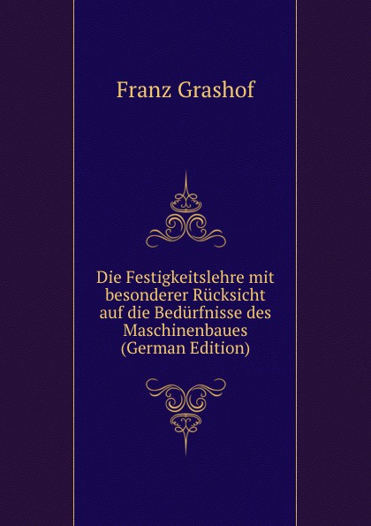 Die Festigkeitslehre mit besonderer Rucksicht auf die Bedurfnisse des Maschinenbaues (German Edition)