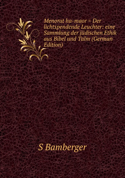 Menorat ha-maor . Der lichtspendende Leuchter: eine Sammlung der judischen Ethik aus Bibel und Talm (German Edition)