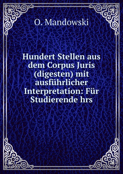 Hundert Stellen aus dem Corpus Juris(digesten) mit ausfuhrlicher Interpretation: Fur Studierende hrs